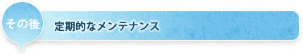 その後　定期的なメンテナンス