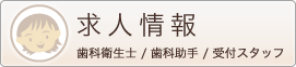 求人情報 歯科衛生士、歯科助手、受付スタッフ